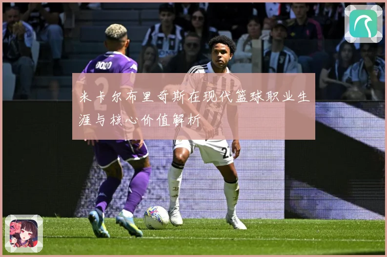 米卡尔布里奇斯在现代篮球职业生涯与核心价值解析
